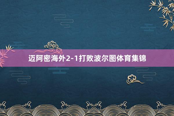 迈阿密海外2-1打败波尔图体育集锦