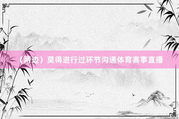 (两边)莫得进行过环节沟通体育赛事直播