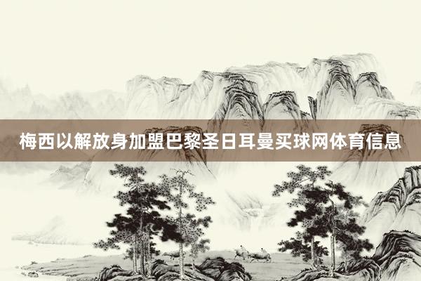 梅西以解放身加盟巴黎圣日耳曼买球网体育信息