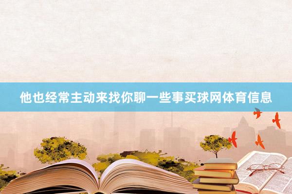 他也经常主动来找你聊一些事买球网体育信息
