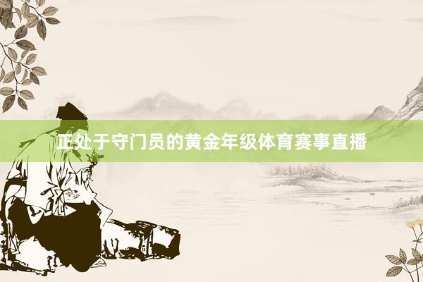 正处于守门员的黄金年级体育赛事直播
