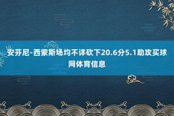 安芬尼-西蒙斯场均不详砍下20.6分5.1助攻买球网体育信息