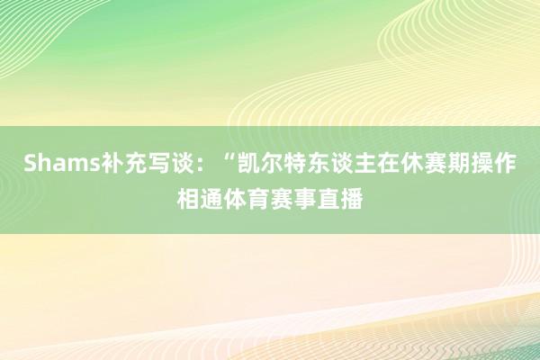 Shams补充写谈：“凯尔特东谈主在休赛期操作相通体育赛事直播