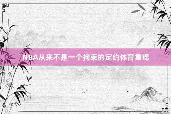 NBA从来不是一个拘束的定约体育集锦