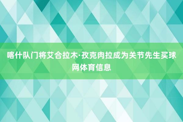 喀什队门将艾合拉木·孜克肉拉成为关节先生买球网体育信息
