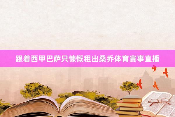 跟着西甲巴萨只慷慨租出桑乔体育赛事直播