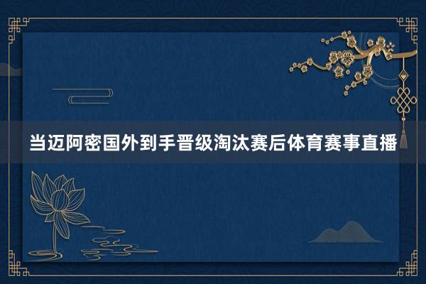 当迈阿密国外到手晋级淘汰赛后体育赛事直播