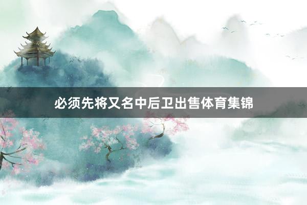 必须先将又名中后卫出售体育集锦