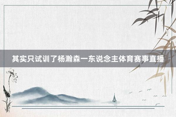 其实只试训了杨瀚森一东说念主体育赛事直播