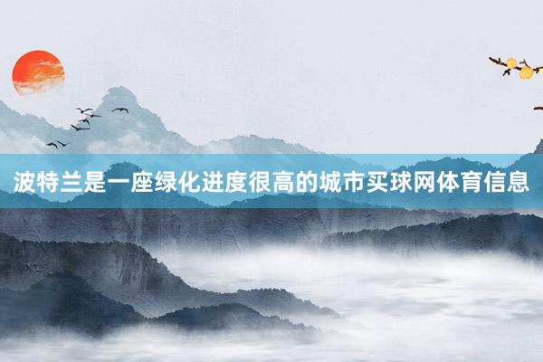 波特兰是一座绿化进度很高的城市买球网体育信息