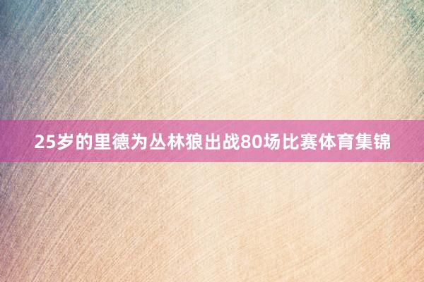 25岁的里德为丛林狼出战80场比赛体育集锦