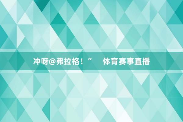 冲呀@弗拉格！”    体育赛事直播