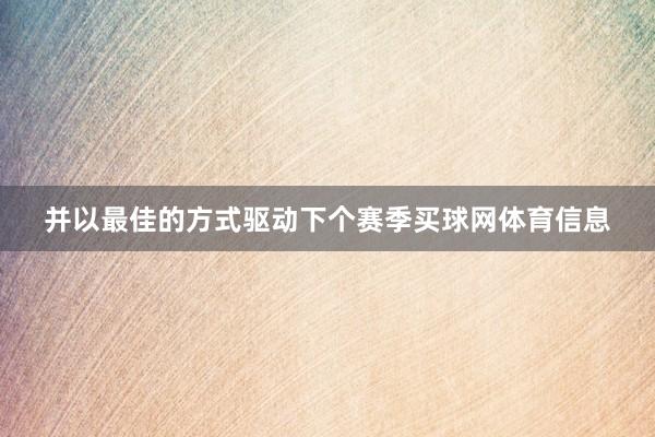 并以最佳的方式驱动下个赛季买球网体育信息