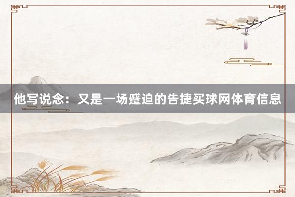 他写说念：又是一场蹙迫的告捷买球网体育信息