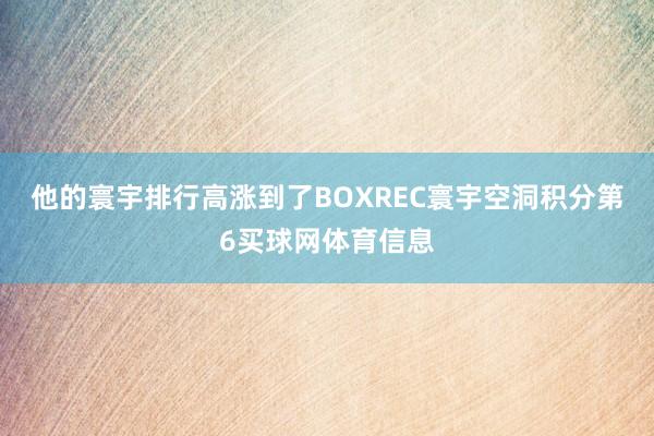他的寰宇排行高涨到了BOXREC寰宇空洞积分第6买球网体育信息