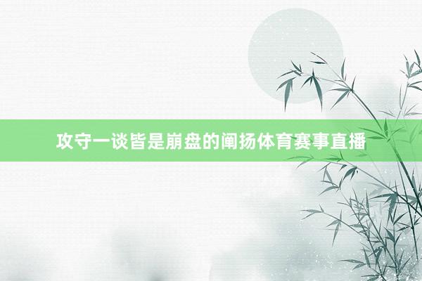 攻守一谈皆是崩盘的阐扬体育赛事直播