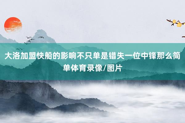 大洛加盟快船的影响不只单是错失一位中锋那么简单体育录像/图片
