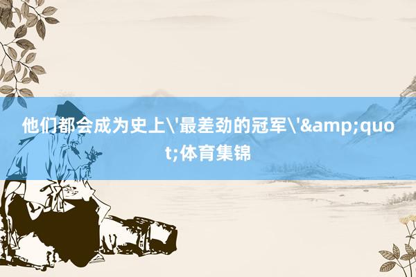 他们都会成为史上'最差劲的冠军'&quot;体育集锦
