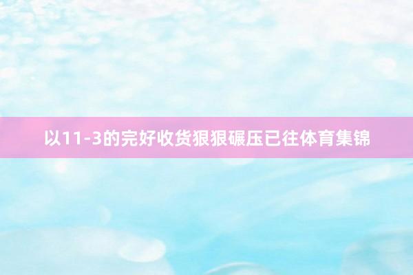 以11-3的完好收货狠狠碾压已往体育集锦