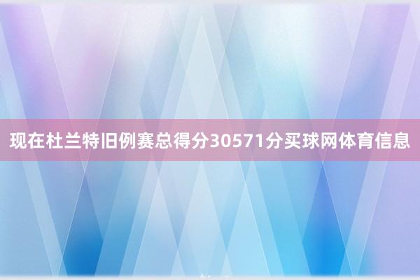 现在杜兰特旧例赛总得分30571分买球网体育信息