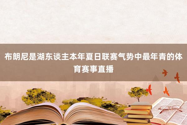 布朗尼是湖东谈主本年夏日联赛气势中最年青的体育赛事直播