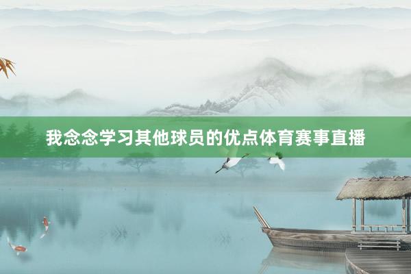 我念念学习其他球员的优点体育赛事直播