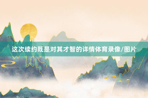 这次续约既是对其才智的详情体育录像/图片