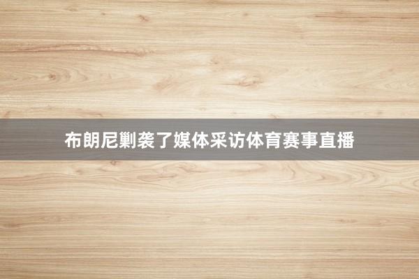 布朗尼剿袭了媒体采访体育赛事直播