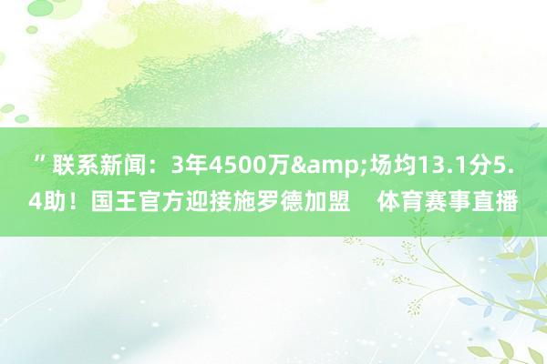 ”联系新闻：3年4500万&场均13.1分5.4助！国王官方迎接施罗德加盟    体育赛事直播