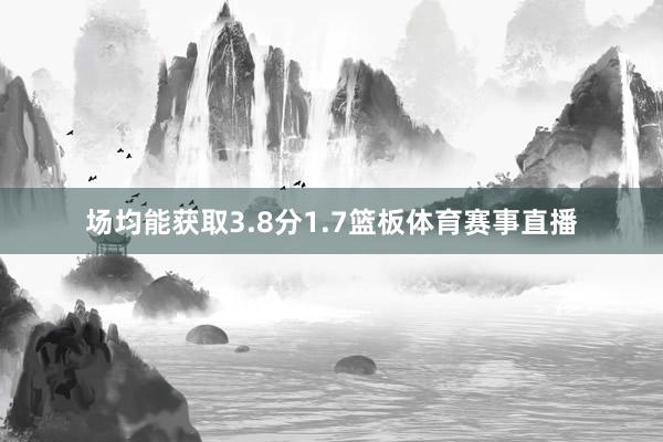 场均能获取3.8分1.7篮板体育赛事直播