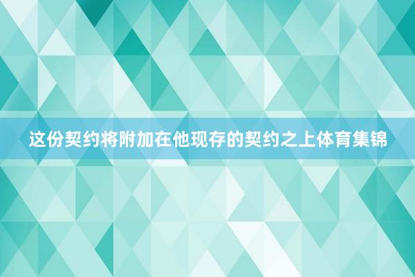 这份契约将附加在他现存的契约之上体育集锦