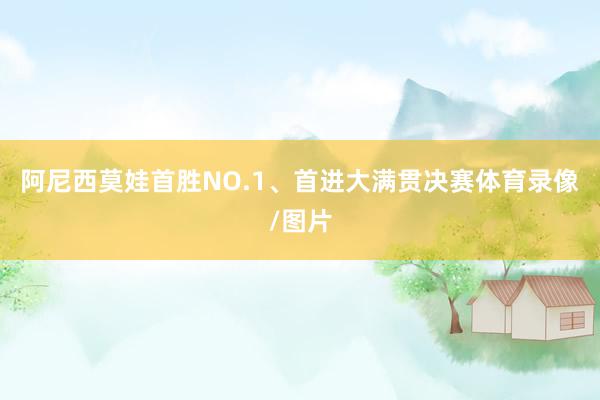阿尼西莫娃首胜NO.1、首进大满贯决赛体育录像/图片