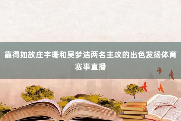靠得如故庄宇珊和吴梦洁两名主攻的出色发扬体育赛事直播