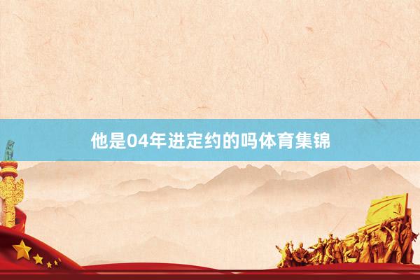 他是04年进定约的吗体育集锦