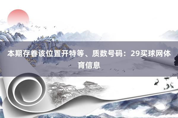 本期存眷该位置开特等、质数号码：29买球网体育信息
