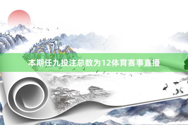 本期任九投注总数为12体育赛事直播