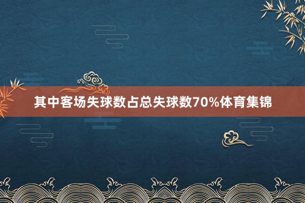其中客场失球数占总失球数70%体育集锦