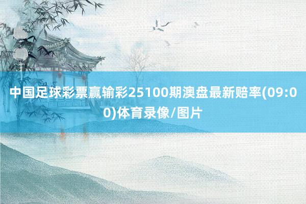 中国足球彩票赢输彩25100期澳盘最新赔率(09:00)体育录像/图片