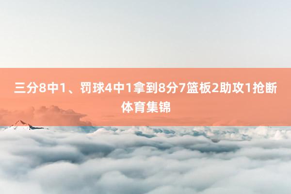 三分8中1、罚球4中1拿到8分7篮板2助攻1抢断体育集锦