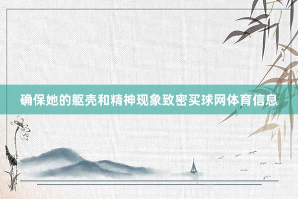 确保她的躯壳和精神现象致密买球网体育信息