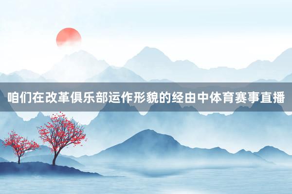咱们在改革俱乐部运作形貌的经由中体育赛事直播