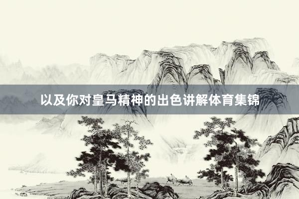 以及你对皇马精神的出色讲解体育集锦