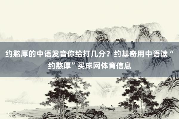 约憨厚的中语发音你给打几分？约基奇用中语读“约憨厚”买球网体育信息