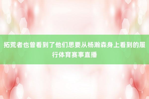 拓荒者也曾看到了他们思要从杨瀚森身上看到的履行体育赛事直播