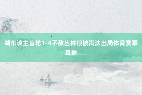 湖东谈主首轮1-4不敌丛林狼被淘汰出局体育赛事直播