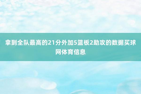 拿到全队最高的21分外加5篮板2助攻的数据买球网体育信息