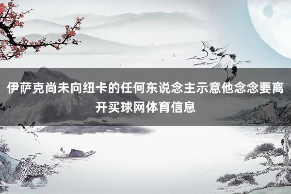 伊萨克尚未向纽卡的任何东说念主示意他念念要离开买球网体育信息