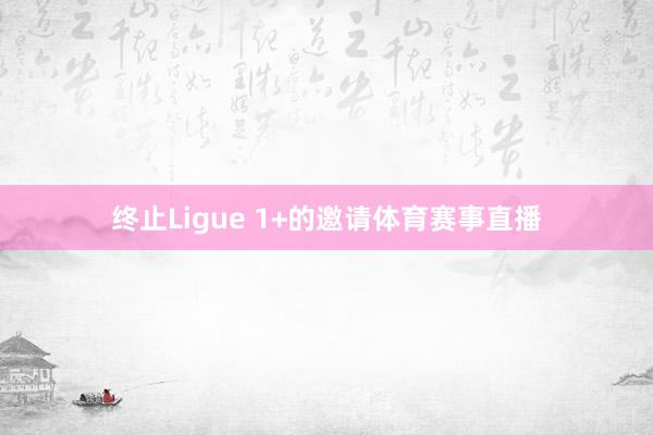 终止Ligue 1+的邀请体育赛事直播
