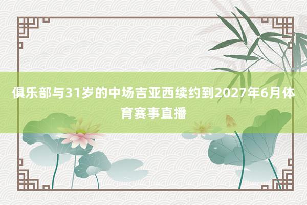 俱乐部与31岁的中场吉亚西续约到2027年6月体育赛事直播
