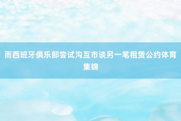 而西班牙俱乐部尝试沟互市谈另一笔租赁公约体育集锦